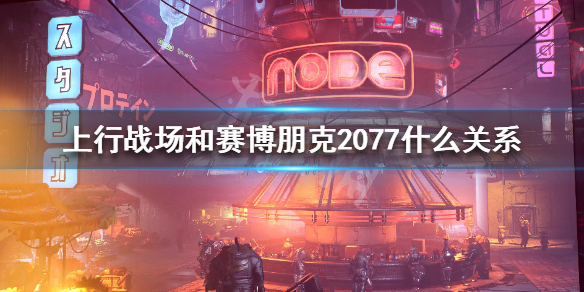 上行战场和赛博朋克2077什么关系 上行战场和2077区别介绍