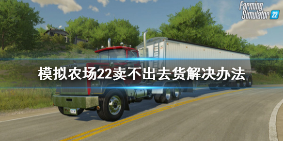 模拟农场22卖不出去货怎么办 模拟农场22卖不出去货解决办法