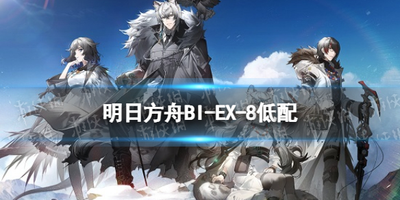 《明日方舟》BI-EX-8低配攻略 风雪过境BIEX8单核银灰怎么打_明日方舟