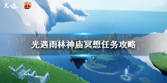 《光遇》雨林神庙冥想在哪里1.4 1.4雨林神庙冥想任务攻略_光遇