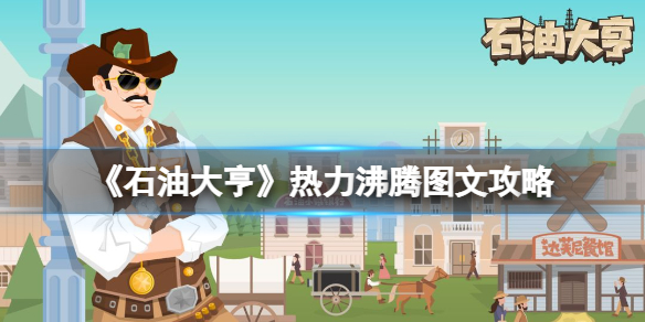 《石油大亨》热力沸腾图文攻略 热力沸腾dlc养天然气攻略_石油大亨