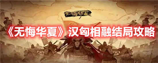 无悔华夏汉匈相融结局怎么样 无悔华夏汉匈相融结局介绍