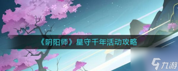 阴阳师星守千年活动攻略 具体介绍_阴阳师手游