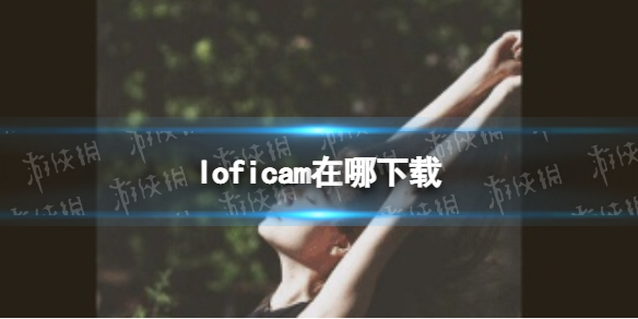 loficam在哪下载 loficam下载地址分享