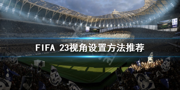 FIFA 23视角如何设置-FIFA 23视角设置方法推荐