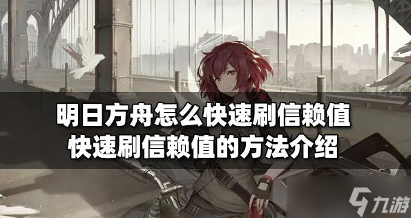 明日方舟怎么刷信赖值_明日方舟