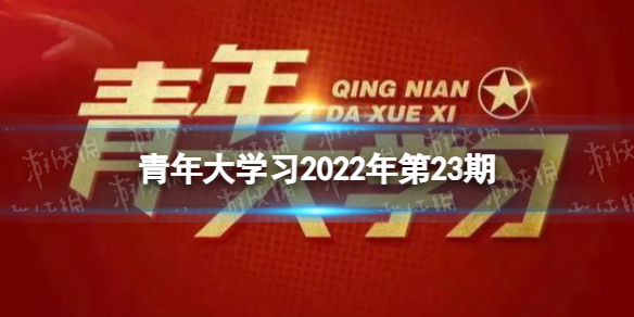 青年大学2022年第23期答案最新 青年大学习2022答案第23期