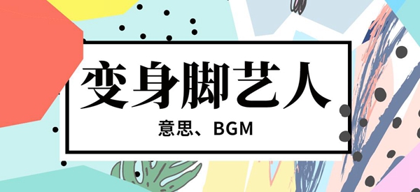 变身脚艺人bgm歌曲介绍