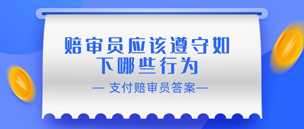 赔审员认证答案：赔审员应该遵守如下哪些行为