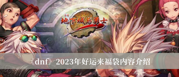 《dnf》2023年好运来福袋内容介绍