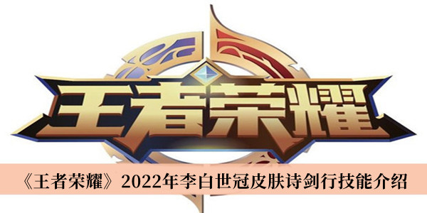 《王者荣耀》2022年李白世冠皮肤诗剑行技能介绍