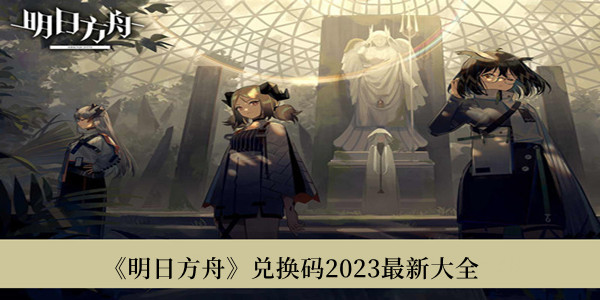 《明日方舟》兑换码2023最新大全