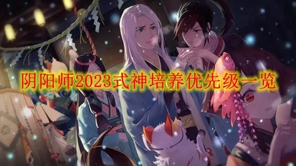 阴阳师式神培养优先级2023 最值得培养的式神推荐[多图]