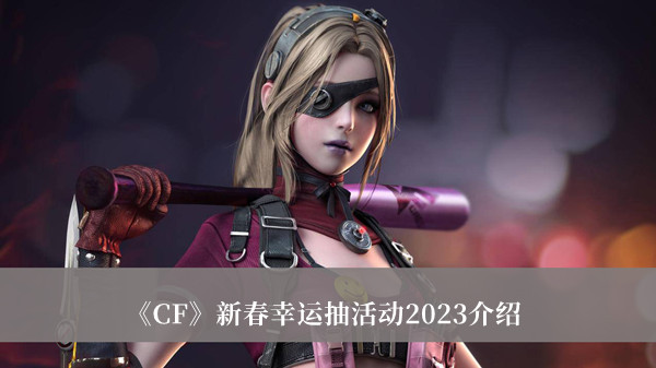 《CF》新春幸运抽活动2023介绍