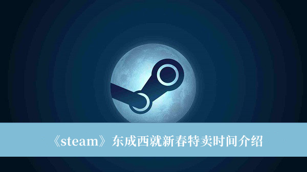 《steam》东成西就新春特卖时间介绍