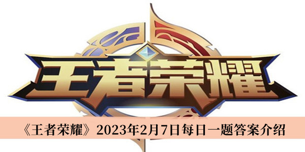 《王者荣耀》2023年2月7日每日一题答案介绍