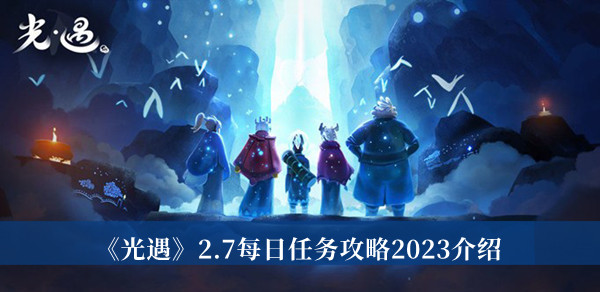 《光遇》2.7每日任务攻略2023介绍