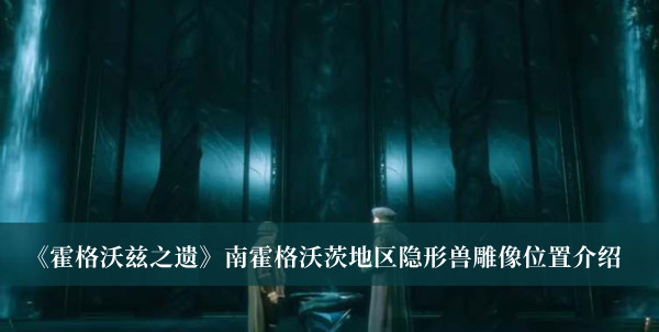 《霍格沃兹之遗》南霍格沃茨地区隐形兽雕像位置介绍