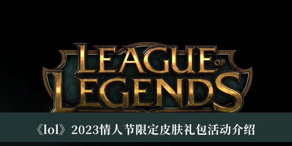 《lol》2023情人节限定皮肤礼包活动介绍