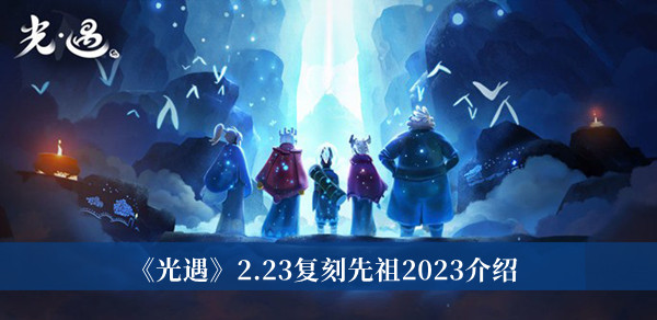 《光遇》2.23复刻先祖2023介绍