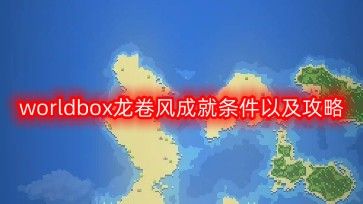 2023世界盒子龙卷风成就怎么解锁？worldbox龙卷风成就条件以及攻略[多图]