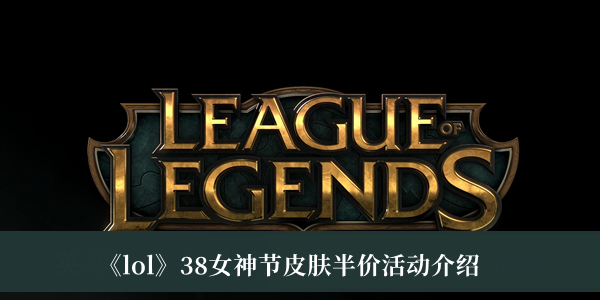 《lol》38女神节皮肤半价活动介绍