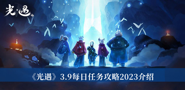 《光遇》3.9每日任务攻略2023介绍