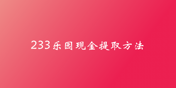 233乐园现金提取方法介绍