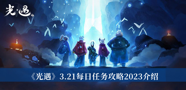 《光遇》3.21每日任务攻略2023介绍