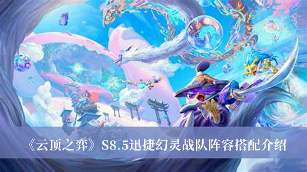 《云顶之弈》S8.5迅捷幻灵战队阵容搭配介绍