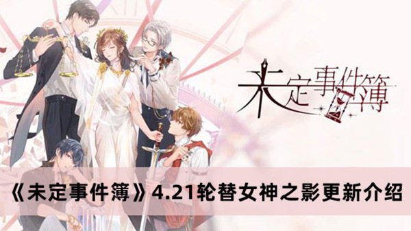 《未定事件簿》4.21轮替女神之影更新介绍