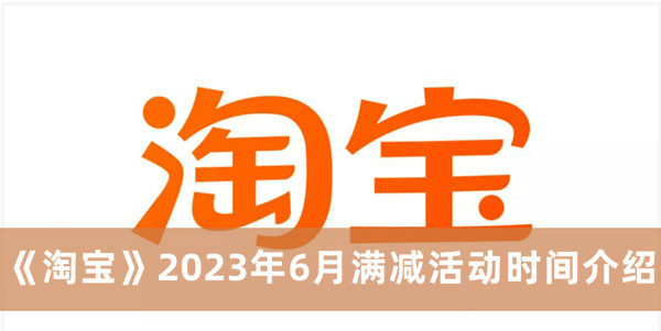 《淘宝》2023年6月满减活动时间介绍