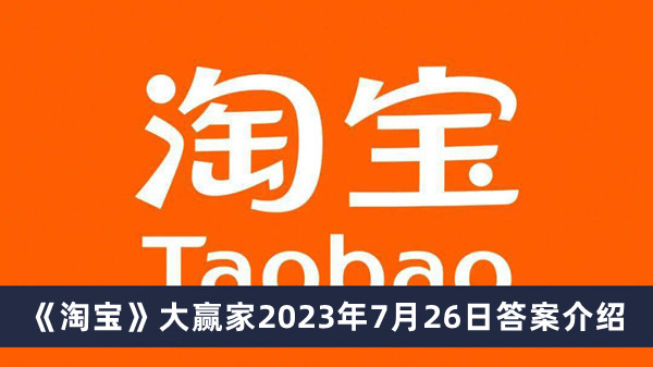 《淘宝》大赢家2023年7月26日答案介绍