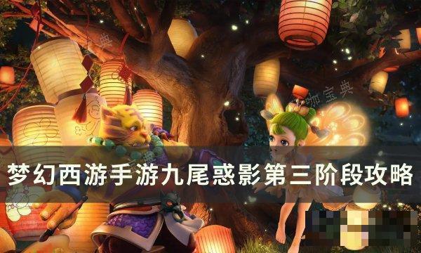 《梦幻西游手游》九尾惑影第三阶段如何打？九尾惑影第三阶段​​​​​​方法​