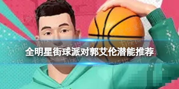 《全明星街球派对》郭艾伦潜能推荐 郭艾伦潜能加点