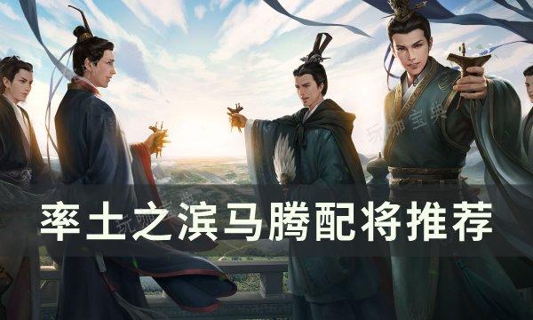 《率土之滨》马腾怎么配将？马腾配将推荐