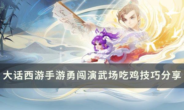 《大话西游手游》勇闯演武场胜率怎么提高？勇闯演武场吃鸡技巧分享